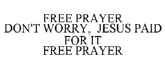 FREE PRAYER DON'T WORRY, JESUS PAID FOR IT FREE PRAYER