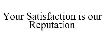 YOUR SATISFACTION IS OUR REPUTATION