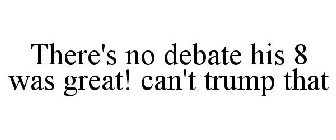 THERE'S NO DEBATE HIS 8 WAS GREAT! CAN'T TRUMP THAT