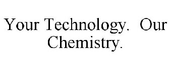 YOUR TECHNOLOGY. OUR CHEMISTRY.