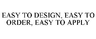 EASY TO DESIGN, EASY TO ORDER, EASY TO APPLY