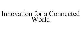 INNOVATION FOR A CONNECTED WORLD