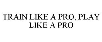 TRAIN LIKE A PRO, PLAY LIKE A PRO