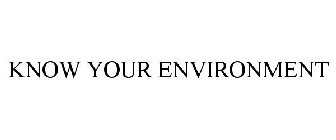 KNOW YOUR ENVIRONMENT