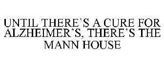 UNTIL THERE'S A CURE FOR ALZHEIMER'S, THERE'S THE MANN HOUSE