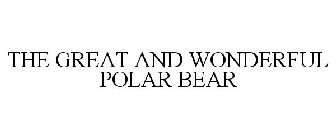 THE GREAT AND WONDERFUL POLAR BEAR