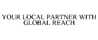 YOUR LOCAL PARTNER WITH GLOBAL REACH