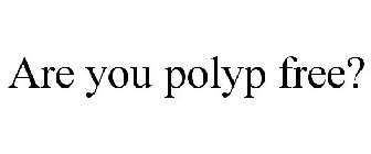 ARE YOU POLYP FREE?