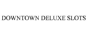 DOWNTOWN DELUXE SLOTS