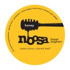 HONEY NOOSA FINEST YOGHURT ALL NATURAL INGREDIENTS. GLUTEN FREE. PROBIOTIC. FROM HAPPY COWS NEVER TREATED WITH RBGH* AUSSIE CULTURE* COLORADO FRESHNGREDIENTS. GLUTEN FREE. PROBIOTIC. FROM HAPPY COWS N