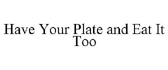 HAVE YOUR PLATE AND EAT IT TOO