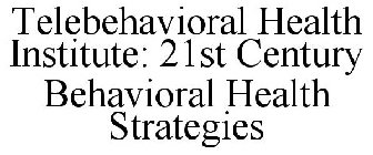 TELEBEHAVIORAL HEALTH INSTITUTE 21ST CENTURY BEHAVIORAL HEALTH STRATEGIES