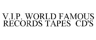V.I.P. WORLD FAMOUS RECORDS TAPES CD'S