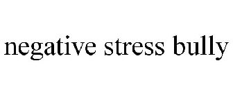NEGATIVE STRESS BULLY