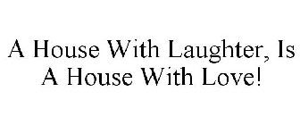 A HOUSE WITH LAUGHTER, IS A HOUSE WITH LOVE!