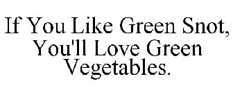 IF YOU LIKE GREEN SNOT, YOU'LL LOVE GREEN VEGETABLES.