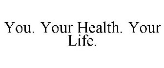 YOU. YOUR HEALTH. YOUR LIFE.