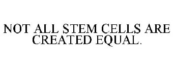 NOT ALL STEM CELLS ARE CREATED EQUAL.