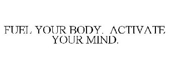 FUEL YOUR BODY. ACTIVATE YOUR MIND.