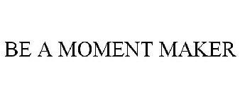 BE A MOMENT MAKER