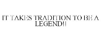 IT TAKES TRADITION TO BE A LEGEND!!
