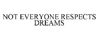 NOT EVERYONE RESPECTS DREAMS