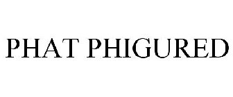 PHAT PHIGURED