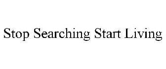 STOP SEARCHING START LIVING
