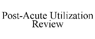 POST-ACUTE UTILIZATION REVIEW