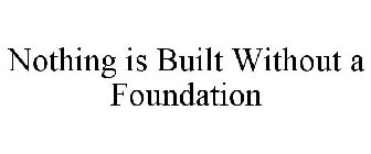 NOTHING IS BUILT WITHOUT A FOUNDATION