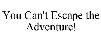 YOU CAN'T ESCAPE THE ADVENTURE!