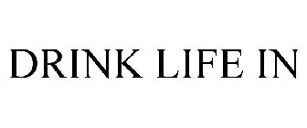 DRINK LIFE IN