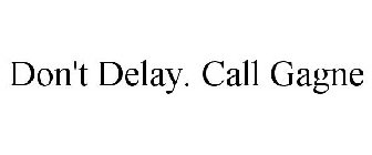 DON'T DELAY. CALL GAGNE