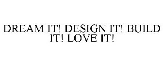 DREAM IT! DESIGN IT! BUILD IT! LOVE IT!