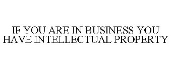 IF YOU ARE IN BUSINESS YOU HAVE INTELLECTUAL PROPERTY