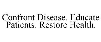 CONFRONT DISEASE. EDUCATE PATIENTS. RESTORE HEALTH.