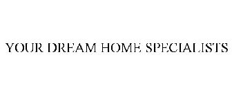 YOUR DREAM HOME SPECIALISTS