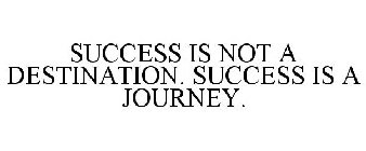 SUCCESS IS NOT A DESTINATION. SUCCESS IS A JOURNEY.