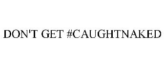 DON'T GET #CAUGHTNAKED