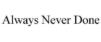 ALWAYS NEVER DONE