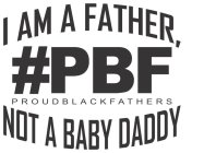 #PBF, PROUD BLACK FATHERS, I AM A A FATHER NOT A BABY DADDY