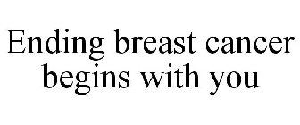 ENDING BREAST CANCER BEGINS WITH YOU