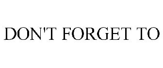 DON'T FORGET TO