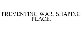 PREVENTING WAR. SHAPING PEACE.