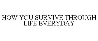 HOW YOU SURVIVE THROUGH LIFE EVERYDAY