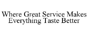 WHERE GREAT SERVICE MAKES EVERYTHING TASTE BETTER