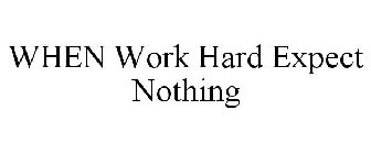 WHEN WORK HARD EXPECT NOTHING