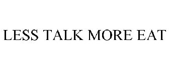 LESS TALK MORE EAT