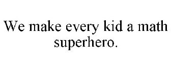 WE MAKE EVERY KID A MATH SUPERHERO.