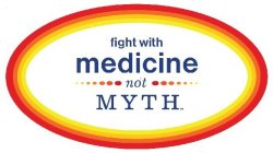 FIGHT WITH MEDICINE NOT MYTH